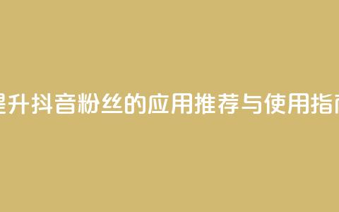 提升抖音粉丝的应用推荐与使用指南  第1张 提升抖音粉丝的应用推荐与使用指南  第1张