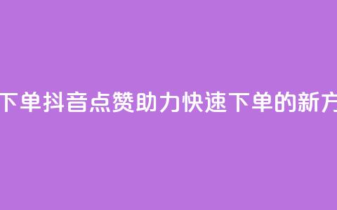抖音点赞ks下单 - 抖音点赞助力快速下单的新方式~  第1张 抖音点赞ks下单 - 抖音点赞助力快速下单的新方式~  第1张