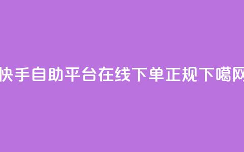 快手自助平台在线下单正规  第1张 快手自助平台在线下单正规  第1张
