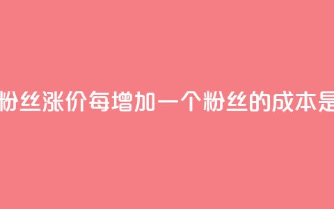 抖音粉丝涨价:每增加一个粉丝的成本是多少?  第1张 抖音粉丝涨价:每增加一个粉丝的成本是多少?  第1张