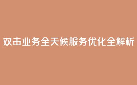 KS双击业务全天候服务优化全解析  第1张 KS双击业务全天候服务优化全解析  第1张