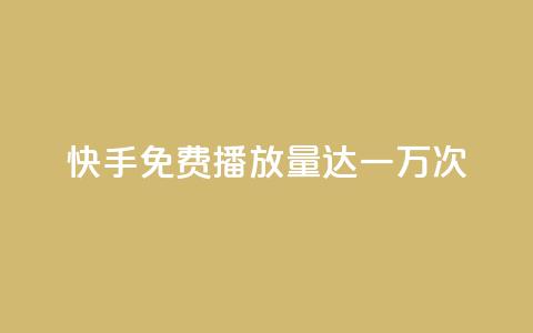 快手免费播放量达一万次  第1张 快手免费播放量达一万次  第1张