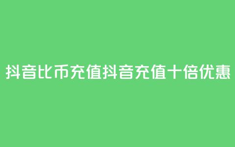 抖音1比10币充值(抖音充值十倍优惠)  第1张 抖音1比10币充值(抖音充值十倍优惠)  第1张