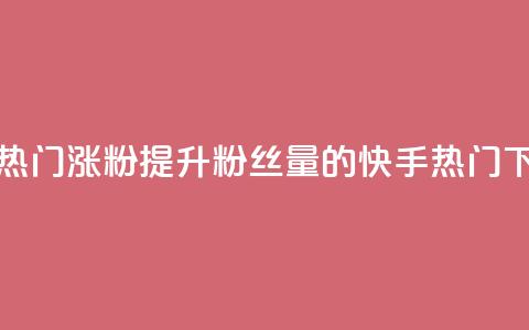 快手热门涨粉APP(提升粉丝量的快手热门APP)  第1张 快手热门涨粉APP(提升粉丝量的快手热门APP)  第1张