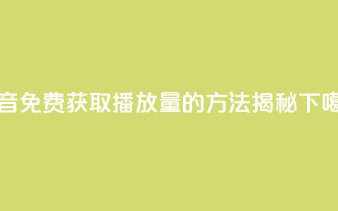 抖音免费获取播放量的方法揭秘  第1张 抖音免费获取播放量的方法揭秘  第1张