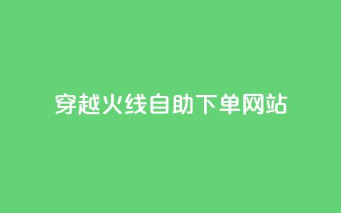 穿越火线自助下单网站 - 穿越火线自助下单平台全解析~  第1张 穿越火线自助下单网站 - 穿越火线自助下单平台全解析~  第1张