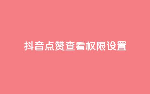 抖音点赞查看权限设置 - 抖音点赞查看限制设置:完整解析和操作指南~  第1张 抖音点赞查看权限设置 - 抖音点赞查看限制设置:完整解析和操作指南~  第1张