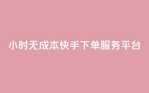 24小时无成本快手下单服务平台  第1张 24小时无成本快手下单服务平台  第1张