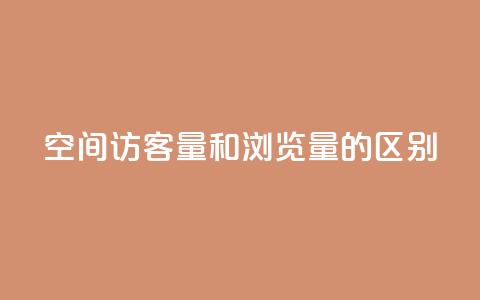 qq空间访客量和浏览量的区别 - 了解QQ空间访客量与浏览量的不同之处!  第1张 qq空间访客量和浏览量的区别 - 了解QQ空间访客量与浏览量的不同之处!  第1张