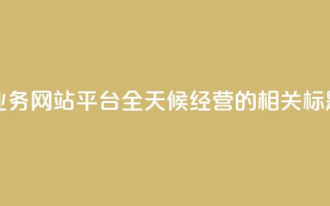 快手业务网站平台全天候经营的相关标题编辑  第1张 快手业务网站平台全天候经营的相关标题编辑  第1张