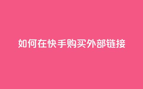 如何在快手购买外部链接  第1张 如何在快手购买外部链接  第1张