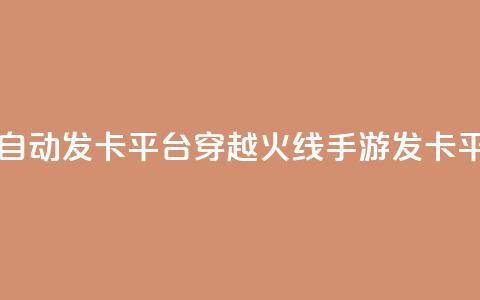 穿越火线手游自动发卡平台(穿越火线手游发卡平台推荐)  第1张