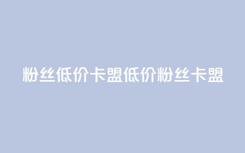 dy粉丝低价卡盟(低价dy粉丝卡盟)  第1张 dy粉丝低价卡盟(低价dy粉丝卡盟)  第1张