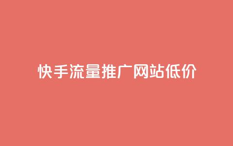 快手流量推广网站低价 - 快手网站流量推广服务优惠低价。  第1张