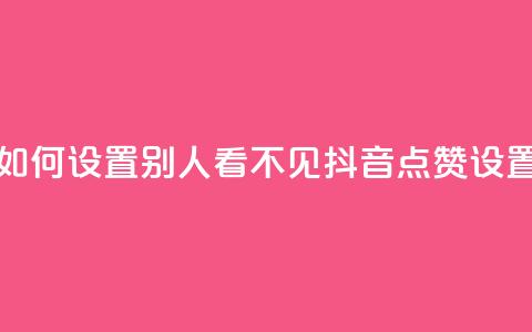 抖音点赞如何设置别人看不见(抖音点赞设置保密攻略) 第1张 抖音点赞如何设置别人看不见(抖音点赞设置保密攻略) 第1张