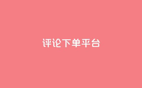 评论下单平台 - 优化下单平台的评论功能提升用户体验!  第1张 评论下单平台 - 优化下单平台的评论功能提升用户体验!  第1张