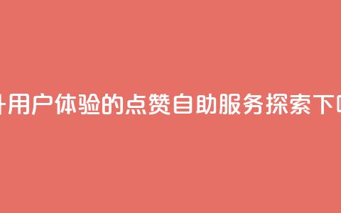 提升用户体验的点赞自助服务探索  第1张 提升用户体验的点赞自助服务探索  第1张