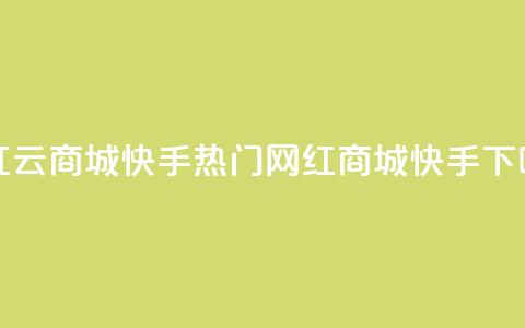 网红云商城快手(热门网红商城快手)  第1张 网红云商城快手(热门网红商城快手)  第1张