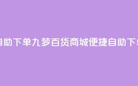 九梦百货商城自助下单 - 九梦百货商城便捷自助下单新体验~  第1张 九梦百货商城自助下单 - 九梦百货商城便捷自助下单新体验~  第1张