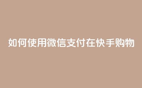 如何使用微信支付在快手购物?  第1张 如何使用微信支付在快手购物?  第1张