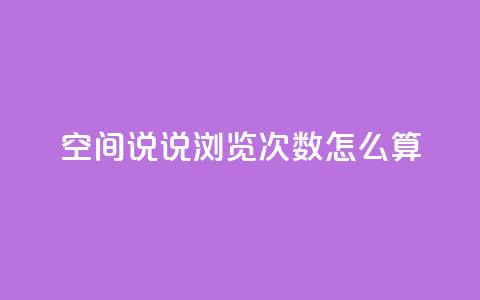 空间说说浏览次数怎么算 - 如何计算网页浏览量?!  第1张 空间说说浏览次数怎么算 - 如何计算网页浏览量?!  第1张