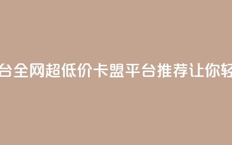 全网最低价卡盟平台 - 全网超低价卡盟平台推荐，让你轻松省钱选购！  第1张