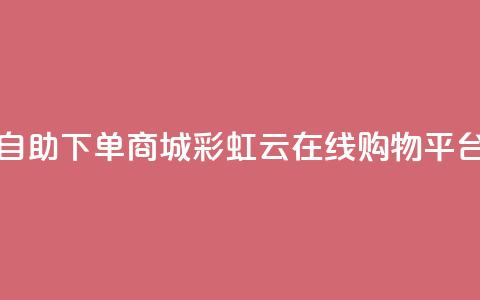 彩虹云自助下单商城(彩虹云在线购物平台)  第1张 彩虹云自助下单商城(彩虹云在线购物平台)  第1张