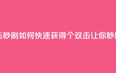 快手刷20个双击秒刷 - 如何快速获得20个双击?让你秒刷快手!  第1张 快手刷20个双击秒刷 - 如何快速获得20个双击?让你秒刷快手!  第1张