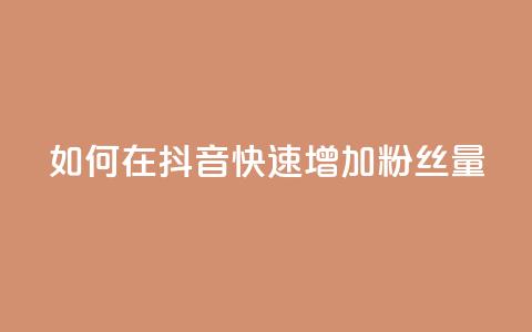如何在抖音快速增加粉丝量  第1张 如何在抖音快速增加粉丝量  第1张
