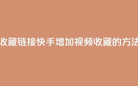 快手刷收藏链接(快手增加视频收藏的方法)  第1张 快手刷收藏链接(快手增加视频收藏的方法)  第1张