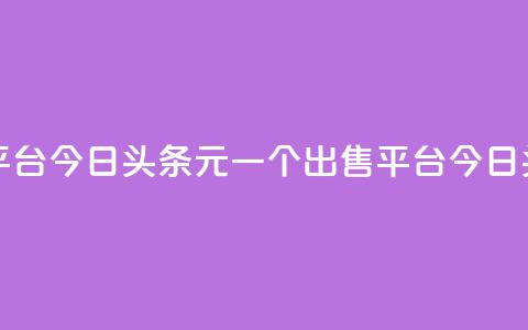 今日头条10元一个出售平台(今日头条10元一个出售平台 -- 今日头条10元出售平台)  第1张 今日头条10元一个出售平台(今日头条10元一个出售平台 -- 今日头条10元出售平台)  第1张