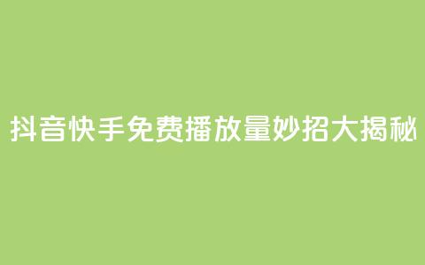 抖音快手免费播放量:妙招大揭秘  第1张 抖音快手免费播放量:妙招大揭秘  第1张
