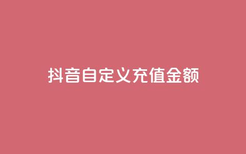 抖音自定义充值金额 - 抖音推出灵活充值选项 用户可自定义金额~  第1张 抖音自定义充值金额 - 抖音推出灵活充值选项 用户可自定义金额~  第1张