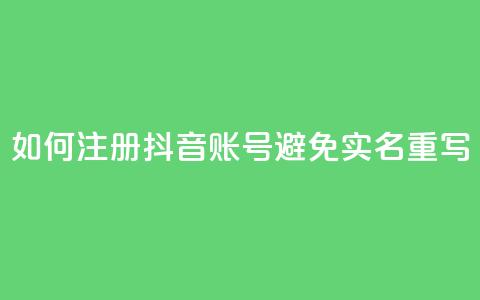 如何注册抖音账号避免实名重写  第1张 如何注册抖音账号避免实名重写  第1张