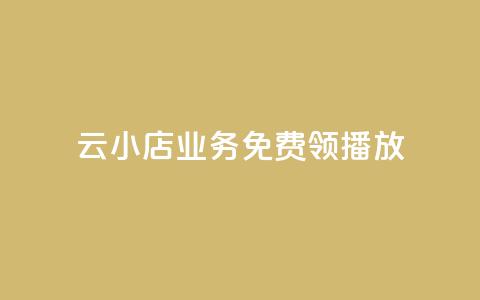 云小店业务免费领播放 - 云小店业务现已免费开启，赶快领取吧!  第1张