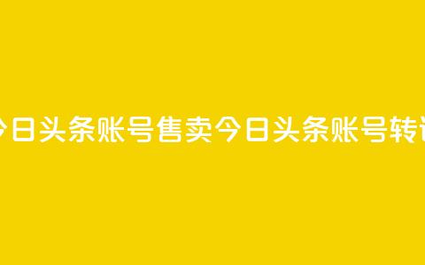 今日头条账号售卖(今日头条账号转让)  第1张 今日头条账号售卖(今日头条账号转让)  第1张