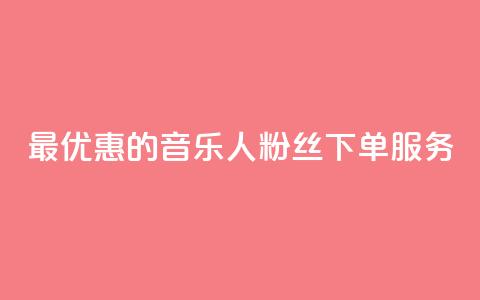 最优惠的QQ音乐人粉丝下单服务  第1张 最优惠的QQ音乐人粉丝下单服务  第1张