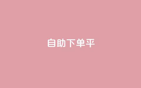 自助下单平 - 智能自助下单系统助力便捷购物体验!  第1张 自助下单平 - 智能自助下单系统助力便捷购物体验!  第1张
