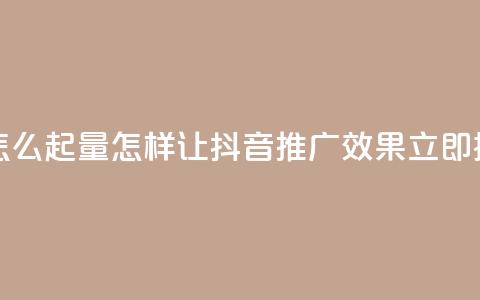 抖音推广怎么起量(怎样让抖音推广效果立即提升)  第1张 抖音推广怎么起量(怎样让抖音推广效果立即提升)  第1张