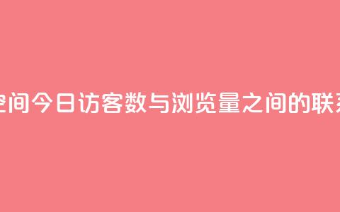 qq空间今日访客数与浏览量之间的联系  第1张 qq空间今日访客数与浏览量之间的联系  第1张