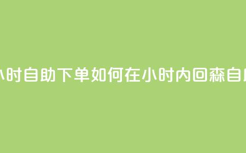 回森24小时自助下单(如何在24小时内回森自助下单?)  第1张 回森24小时自助下单(如何在24小时内回森自助下单?)  第1张