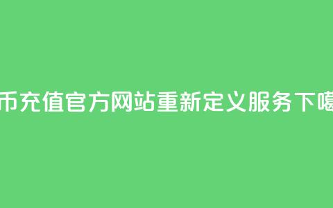 抖币充值官方网站重新定义服务  第1张
