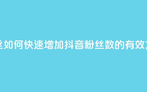 抖音充粉丝 - 如何快速增加抖音粉丝数的有效方法。  第1张