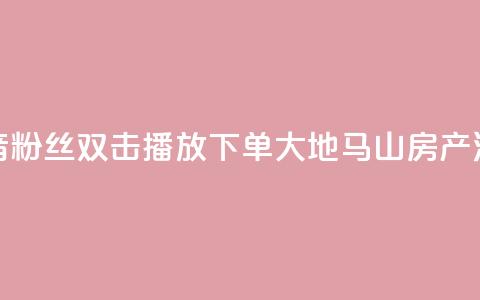 抖音粉丝双击播放下单0.01大地马山房产活动,快手低价业务区 - dy低价下单平台 抖音如何买1000粉机器粉  第1张 抖音粉丝双击播放下单0.01大地马山房产活动,快手低价业务区 - dy低价下单平台 抖音如何买1000粉机器粉  第1张