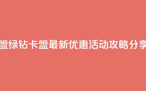 qq绿钻卡盟 - qq绿钻卡盟最新优惠活动攻略分享~  第1张 qq绿钻卡盟 - qq绿钻卡盟最新优惠活动攻略分享~  第1张