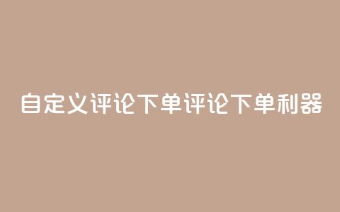 dy自定义评论下单(dy评论下单利器)  第1张 dy自定义评论下单(dy评论下单利器)  第1张