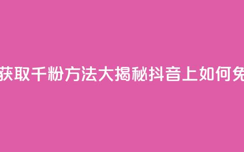 抖音免费千粉 - 免费获取千粉方法大揭秘:抖音上如何免费获得1000粉丝~  第1张 抖音免费千粉 - 免费获取千粉方法大揭秘:抖音上如何免费获得1000粉丝~  第1张