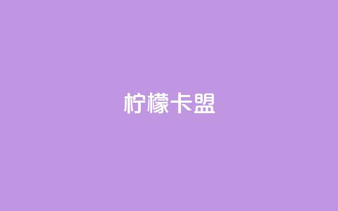 柠檬卡盟,快手业务平台24小时在线 - 快手业务购买 快手在线下单平台全网最低价  第1张 柠檬卡盟,快手业务平台24小时在线 - 快手业务购买 快手在线下单平台全网最低价  第1张
