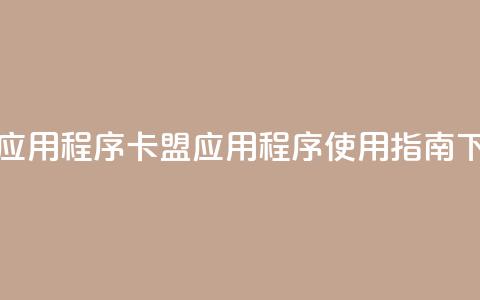 卡盟应用程序(卡盟应用程序使用指南) 第1张 卡盟应用程序(卡盟应用程序使用指南) 第1张