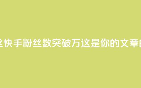 快手一万粉丝 - 快手粉丝数突破万	，这是你的SEO文章的标题~  第1张